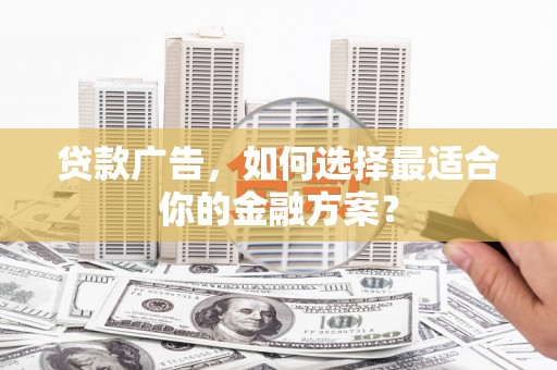 凉城贷款广告，如何选择最适合你的金融方案？