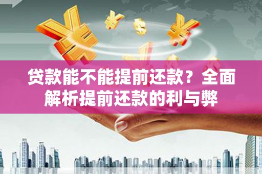 中和贷款能不能提前还款？全面解析提前还款的利与弊