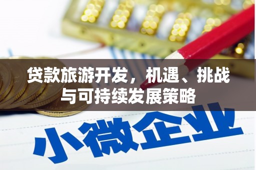 兴国贷款旅游开发，机遇、挑战与可持续发展策略