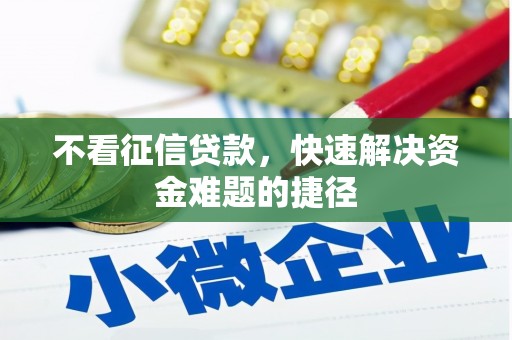 湘西不看征信贷款，快速解决资金难题的捷径