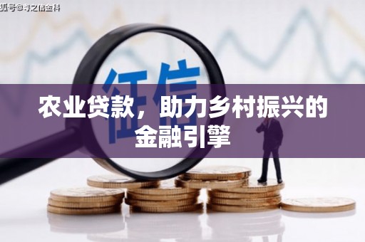 平川农业贷款，助力乡村振兴的金融引擎