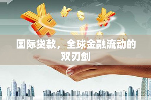 扎赉特旗国际贷款，全球金融流动的双刃剑