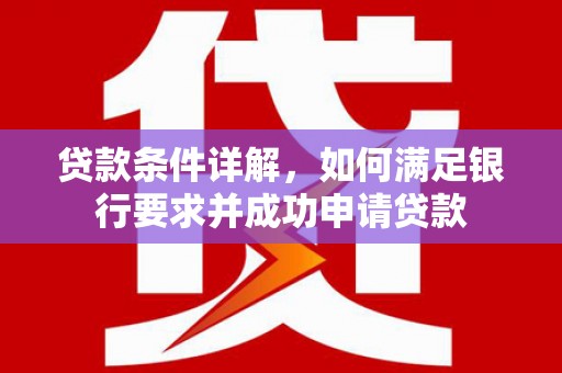 淮安贷款条件详解，如何满足银行要求并成功申请贷款