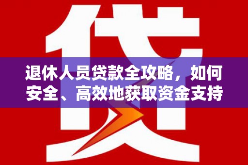 佳木斯退休人员贷款全攻略，如何安全、高效地获取资金支持