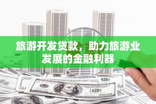 草屯旅游开发贷款，助力旅游业发展的金融利器