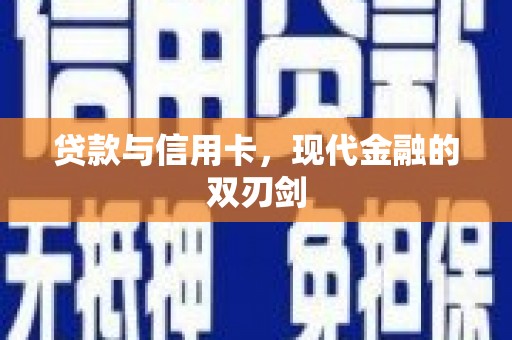 咸宁贷款与信用卡，现代金融的双刃剑