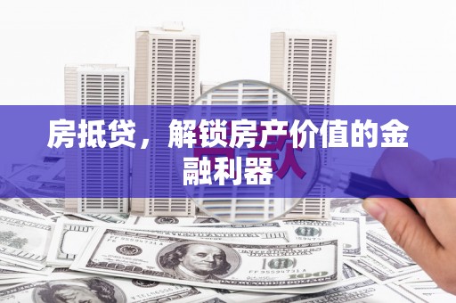 宁晋房抵贷，解锁房产价值的金融利器