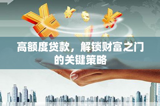 乌伊岭高额度贷款，解锁财富之门的关键策略