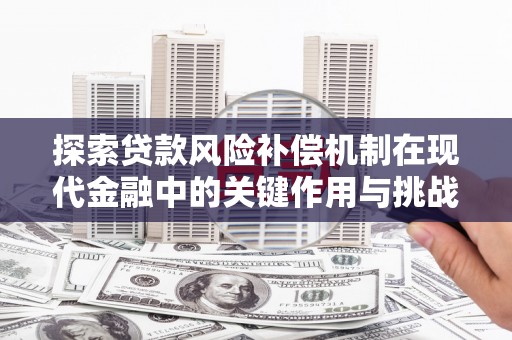 万载探索贷款风险补偿机制在现代金融中的关键作用与挑战