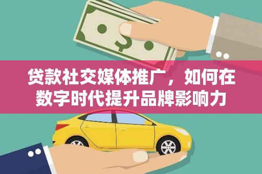 科尔沁左翼后旗贷款社交媒体推广，如何在数字时代提升品牌影响力