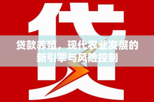 四平贷款养殖，现代农业发展的新引擎与风险控制