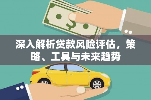三亚深入解析贷款风险评估，策略、工具与未来趋势