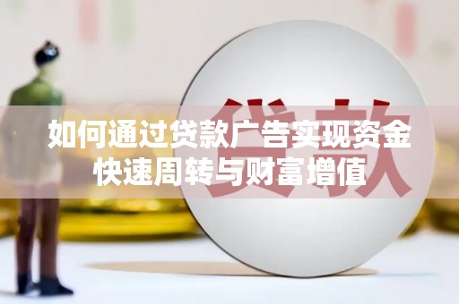 兴业如何通过贷款广告实现资金快速周转与财富增值