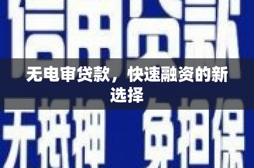 古田无电审贷款，快速融资的新选择