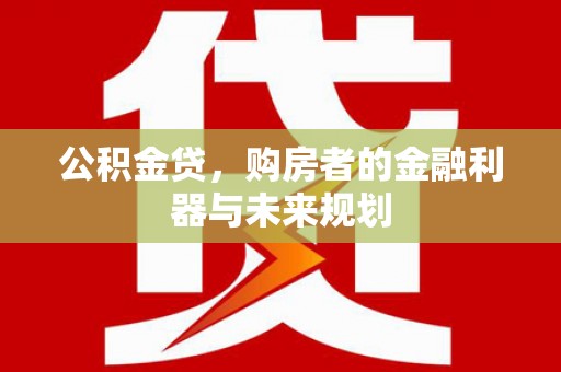代县公积金贷，购房者的金融利器与未来规划