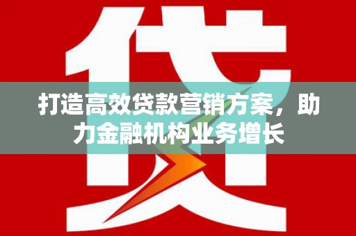 合川打造高效贷款营销方案，助力金融机构业务增长