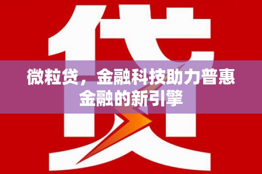 湘东微粒贷，金融科技助力普惠金融的新引擎