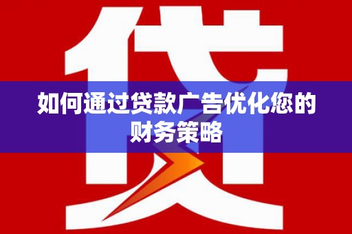 盱眙如何通过贷款广告优化您的财务策略