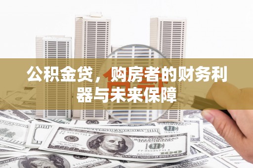 梧州公积金贷，购房者的财务利器与未来保障