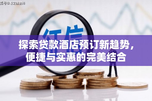 上甘岭探索贷款酒店预订新趋势，便捷与实惠的完美结合
