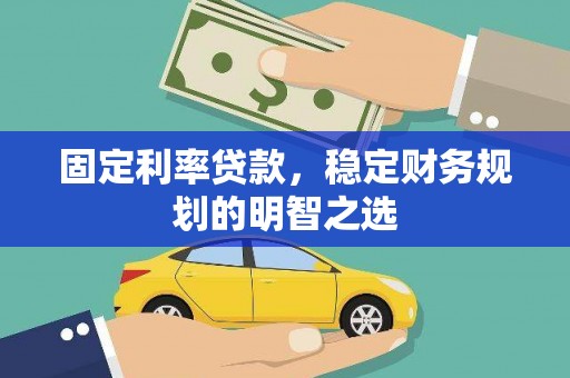 金昌固定利率贷款，稳定财务规划的明智之选