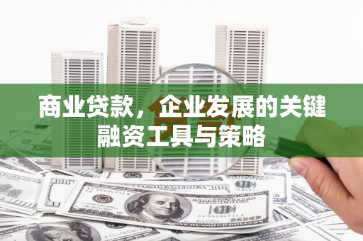 犍为商业贷款，企业发展的关键融资工具与策略