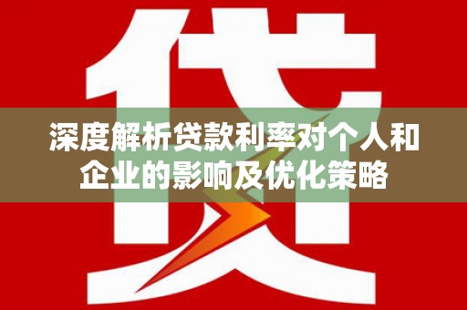 芦淞深度解析贷款利率对个人和企业的影响及优化策略