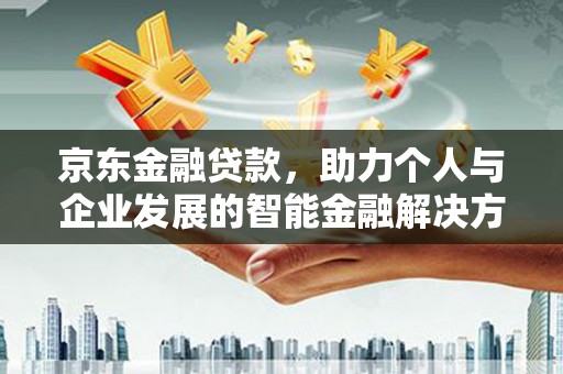 麦寮京东金融贷款，助力个人与企业发展的智能金融解决方案