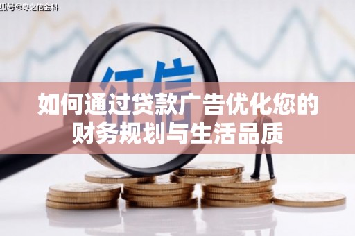 平度如何通过贷款广告优化您的财务规划与生活品质