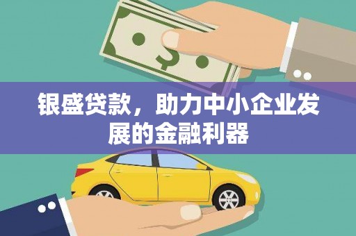 昆明银盛贷款，助力中小企业发展的金融利器