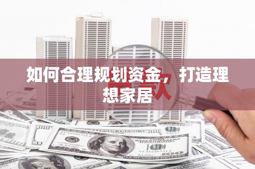 江阴如何合理规划资金，打造理想家居