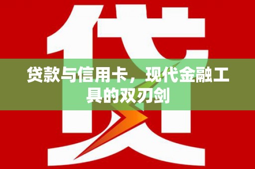 颍泉贷款与信用卡，现代金融工具的双刃剑