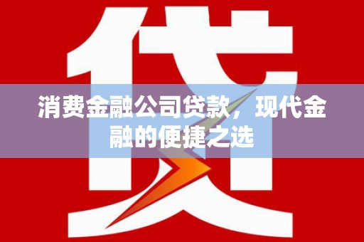 冈山消费金融公司贷款，现代金融的便捷之选