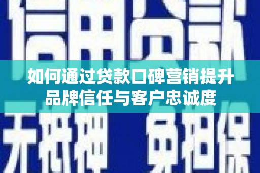 渭城如何通过贷款口碑营销提升品牌信任与客户忠诚度