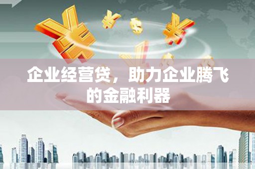 明溪企业经营贷，助力企业腾飞的金融利器