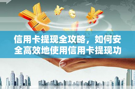 馆陶信用卡提现全攻略，如何安全高效地使用信用卡提现功能