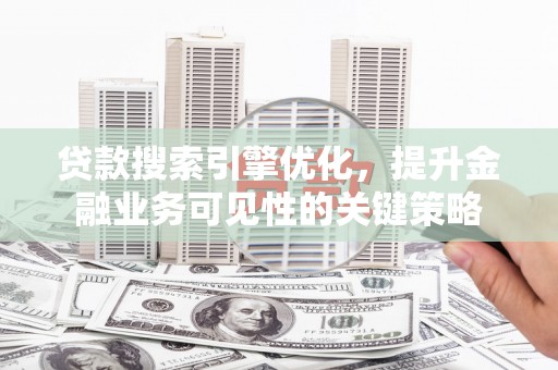 即墨贷款搜索引擎优化，提升金融业务可见性的关键策略