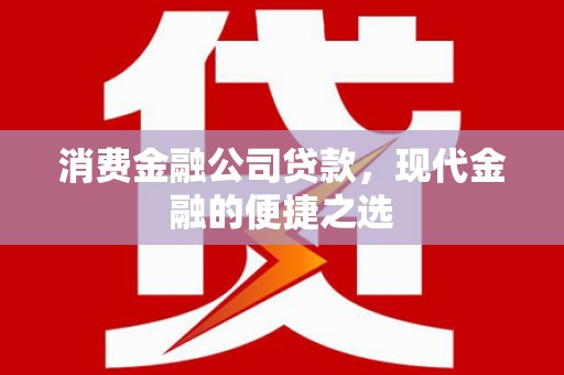 青神消费金融公司贷款，现代金融的便捷之选