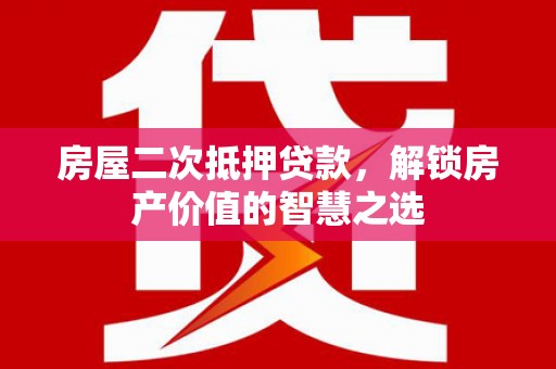 爱民房屋二次抵押贷款，解锁房产价值的智慧之选