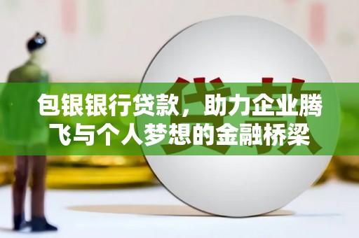 庄浪包银银行贷款，助力企业腾飞与个人梦想的金融桥梁