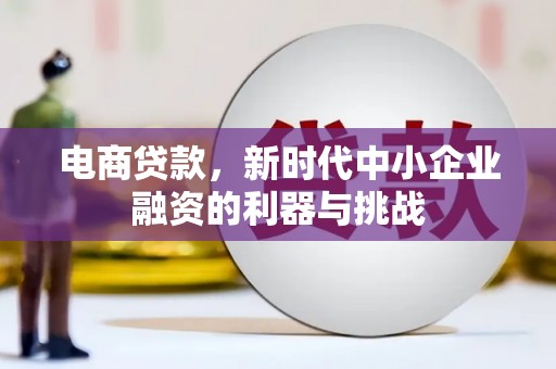 和县电商贷款，新时代中小企业融资的利器与挑战