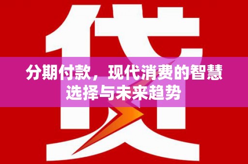 黑山分期付款，现代消费的智慧选择与未来趋势
