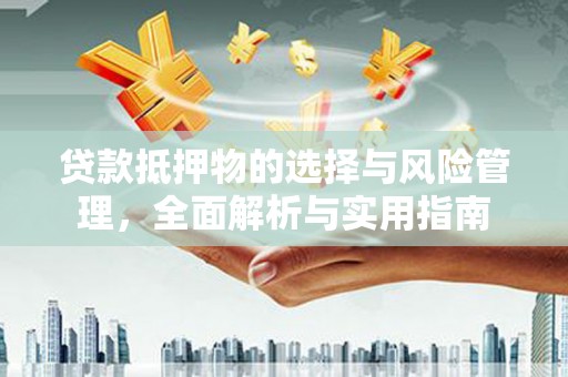 七星贷款抵押物的选择与风险管理，全面解析与实用指南