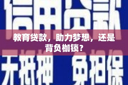 洮南教育贷款，助力梦想，还是背负枷锁？