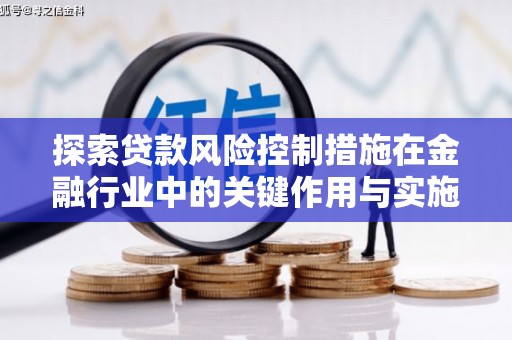 彭泽探索贷款风险控制措施在金融行业中的关键作用与实施策略
