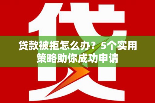 金湖贷款被拒怎么办？5个实用策略助你成功申请