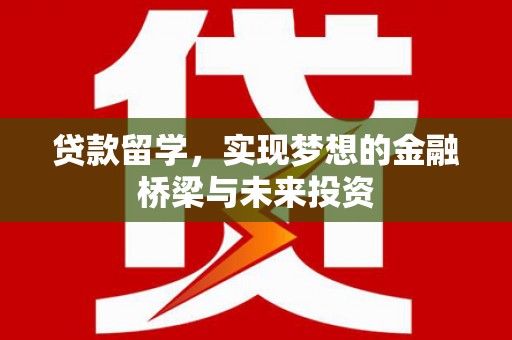 虞城贷款留学，实现梦想的金融桥梁与未来投资