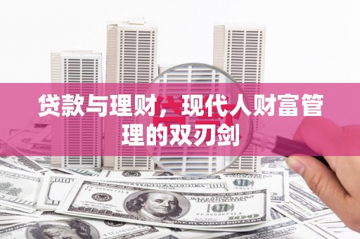 鹿城贷款与理财，现代人财富管理的双刃剑