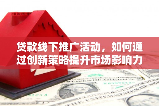 光泽贷款线下推广活动，如何通过创新策略提升市场影响力