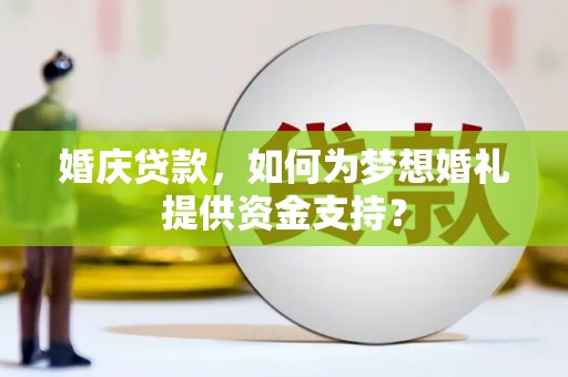 昌都婚庆贷款，如何为梦想婚礼提供资金支持？
